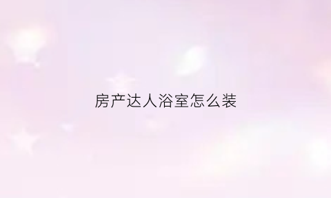 房产达人浴室怎么装(房产达人淋浴间怎么装)