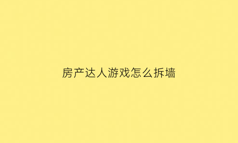 房产达人游戏怎么拆墙(房产达人手机版怎么拆墙)