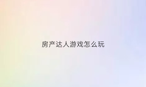 房产达人游戏怎么玩(房产达人咋玩)