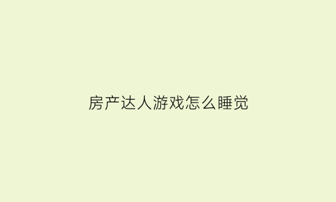 房产达人游戏怎么睡觉(房产达人游戏怎么开门)