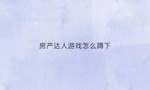 房产达人游戏怎么蹲下(房产达人游戏攻略)
