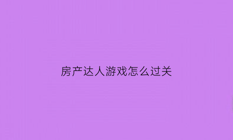 房产达人游戏怎么过关(房产达人游戏怎么玩)