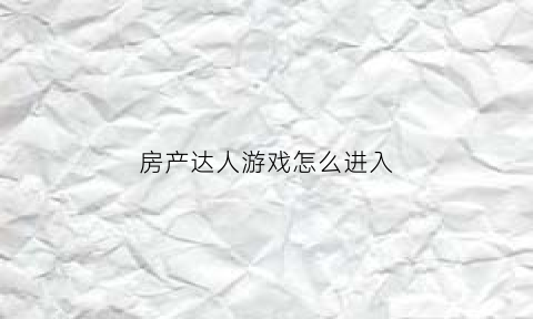 房产达人游戏怎么进入(房产达人端游)