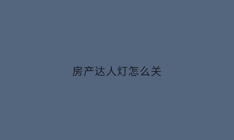 房产达人灯怎么关(房产达人如何开灯)
