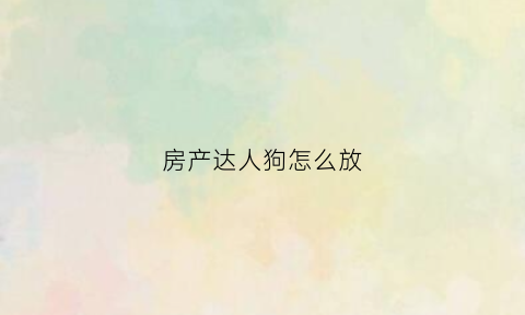 房产达人狗怎么放(房产达人宠物在哪里)