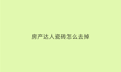 房产达人瓷砖怎么去掉(房产达人的墙怎么补)