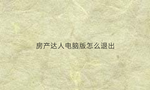 房产达人电脑版怎么退出(房产达人电脑版怎么卖东西)