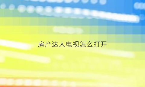 房产达人电视怎么打开(房产达人电视台灯在哪)