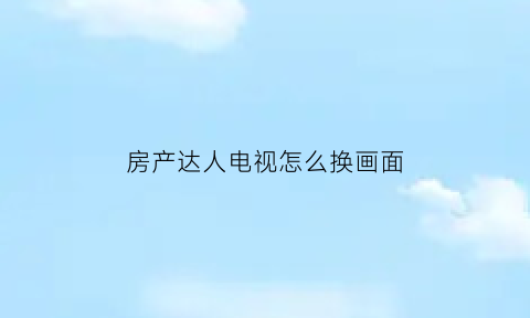 房产达人电视怎么换画面(房产达人怎么调中文手机版)