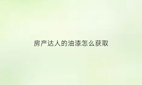 房产达人的油漆怎么获取(房产达人刷钱哪个任务)