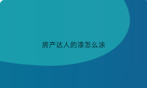 房产达人的漆怎么涂(房产达人刷墙任务0)