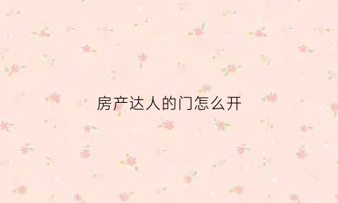 房产达人的门怎么开(房产达人新手教程)
