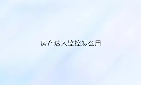 房产达人监控怎么用(房产达人ce)