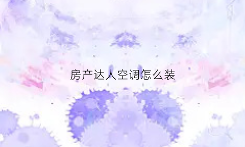 房产达人空调怎么装(房产达人怎么安装墙板)