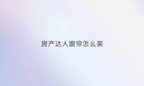 房产达人窗帘怎么装(房产达人窗帘怎么装上去)