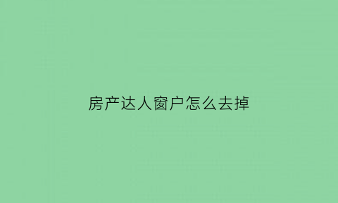 房产达人窗户怎么去掉(房产达人的门怎么换)