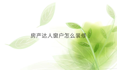 房产达人窗户怎么装修(房产达人关闭的百叶窗在哪)