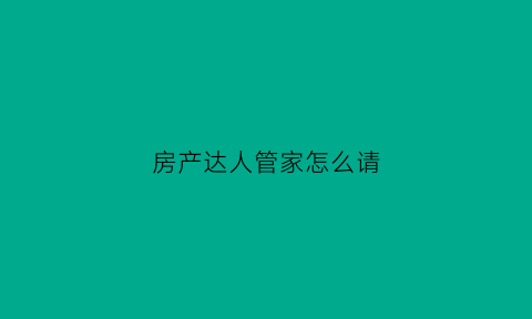 房产达人管家怎么请(房产达人怎么进门)