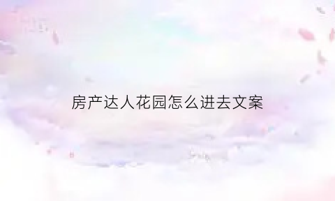 房产达人花园怎么进去文案(房产达人花园中文版破解版)