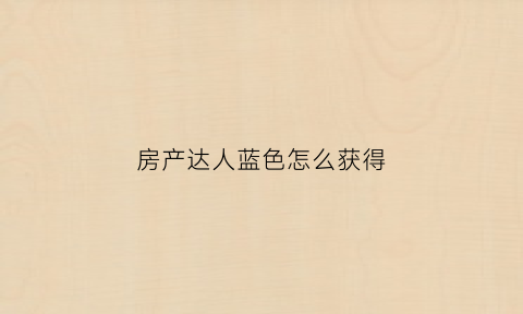 房产达人蓝色怎么获得(房产达人怎么刷新任务)