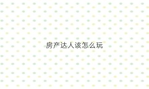 房产达人该怎么玩(房产达人怎么玩别的dlc)