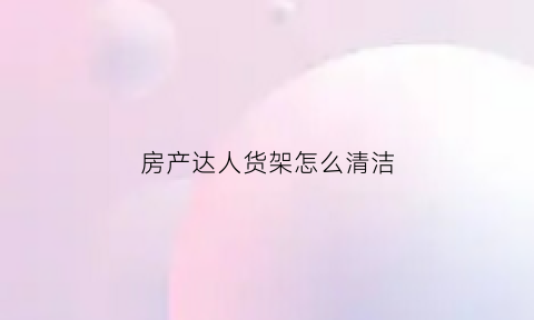 房产达人货架怎么清洁(房产达人书架)