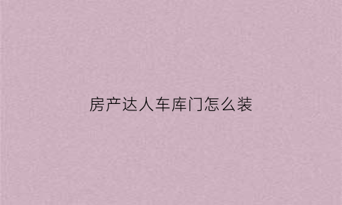 房产达人车库门怎么装(房产达人木门怎么放)