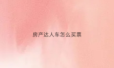 房产达人车怎么买票(房产达人hgtvdlc)