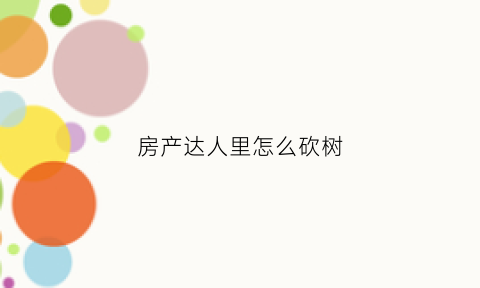 房产达人里怎么砍树(房产达人怎么拿枪)