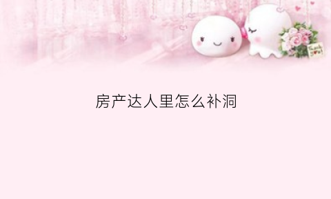 房产达人里怎么补洞(房产达人怎么补洞手机版)