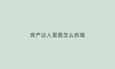 房产达人里面怎么拆墙(房产达人里面怎么拆墙的)