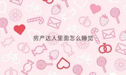房产达人里面怎么睡觉(房产达人怎么进屋子)