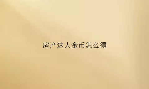 房产达人金币怎么得(房产达人攻略秘籍)
