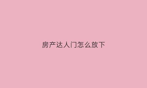 房产达人门怎么放下(房产达人如何开门)