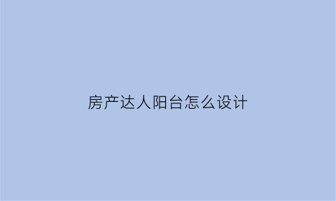房产达人阳台怎么设计(房产达人房型)