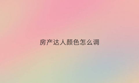 房产达人颜色怎么调(房产达人浅色落地电视在哪)