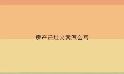 房产迁址文案怎么写(房产迁址文案怎么写简短)