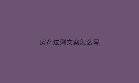 房产过剩文案怎么写(房源过剩)