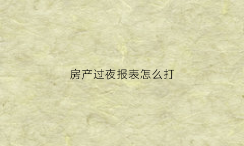 房产过夜报表怎么打