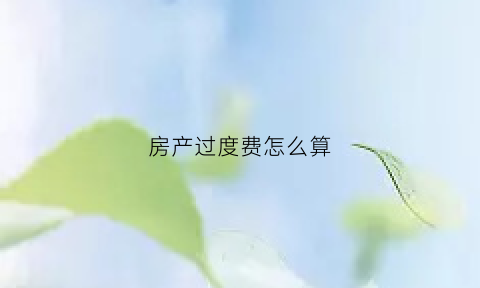 房产过度费怎么算(房屋过渡费算遗产吗)