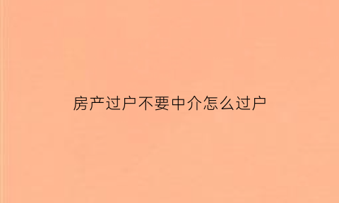 房产过户不要中介怎么过户