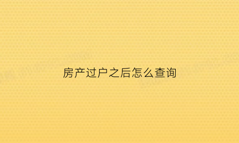 房产过户之后怎么查询(房子过完户怎么查询)