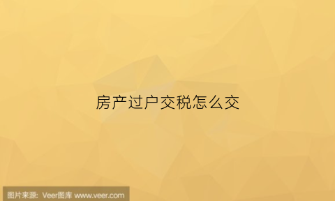 房产过户交税怎么交(房产过户交税怎么交的)