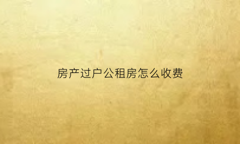 房产过户公租房怎么收费(公租房过户协议书怎么写)