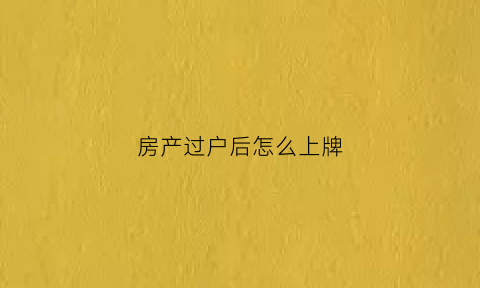 房产过户后怎么上牌(房产过户后怎么上牌照)
