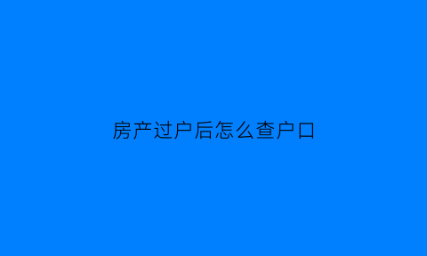 房产过户后怎么查户口