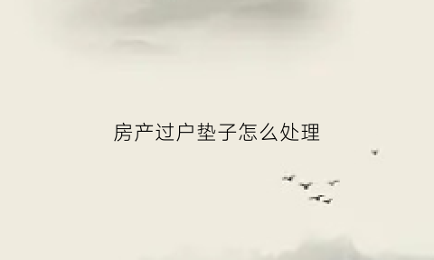房产过户垫子怎么处理(套房过户)
