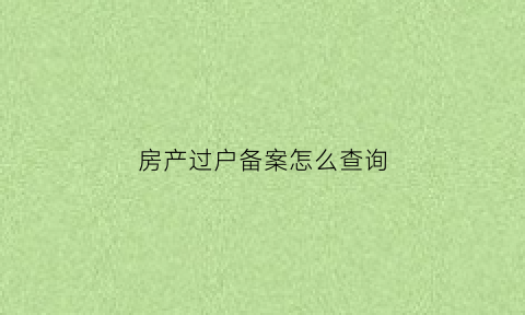 房产过户备案怎么查询(房屋过户备案)