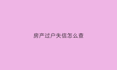 房产过户失信怎么查(房产过户失信怎么查看)