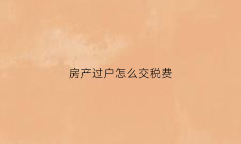 房产过户怎么交税费(房产过户交税费可以用信用卡吗)